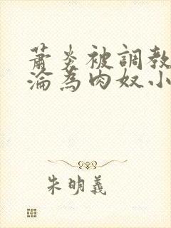 萧炎被调教喷水沦为肉奴小说