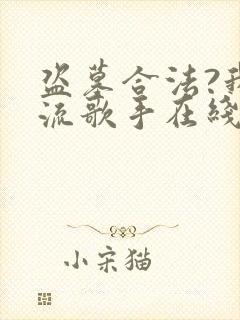 盗墓合法?我顶流歌手在线盗墓可以听的