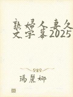 熟妇人妻久久中文字幕2025