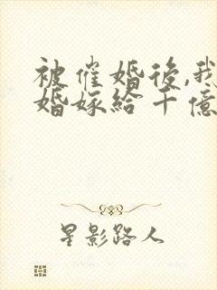 被催婚后,我闪婚嫁给千亿大佬