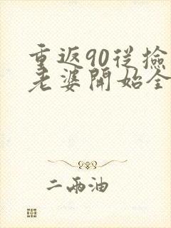 重返90从捡个老婆开始全文小说阅读全文