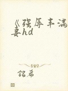 《强辱丰满的人妻hd封面