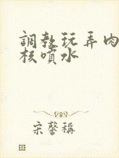 调教玩弄肉蒂小核喷水