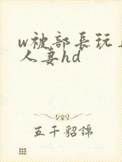 w被部长玩弄的人妻hd