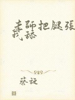 老师把腿张开让我舔