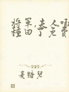 将军,夫人喊你种田了免费版