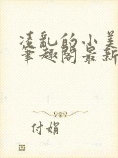 凌乱的小美人们笔趣阁最新章节更新