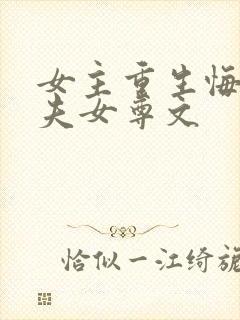 女主重生悔悟宠夫女尊文
