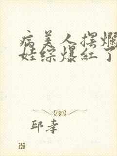 病美人摆烂后在娃综爆红了封面