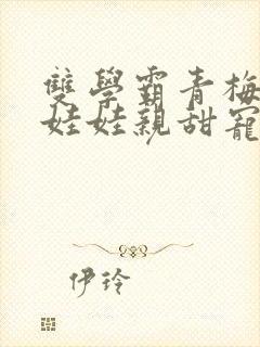 双学霸青梅竹马娃娃亲甜宠文