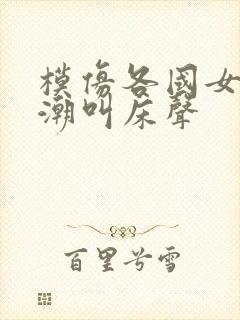 模仿各国女人高潮叫床声