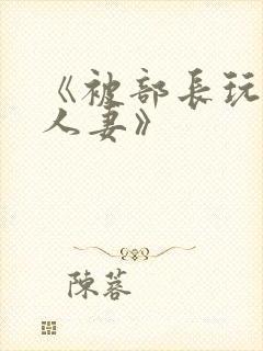 《被部长玩弄的人妻》