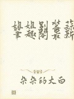 姐姐别装蒜苏婉笔趣阁最新章节更新