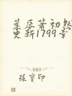 叶辰萧初然刚刚更新1799章