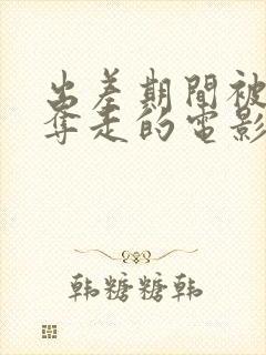 出差期间被上司夺走的电影