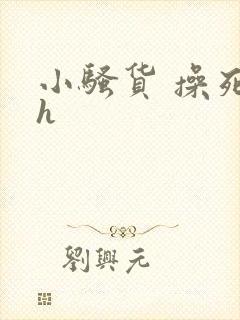 小骚货 操死你h