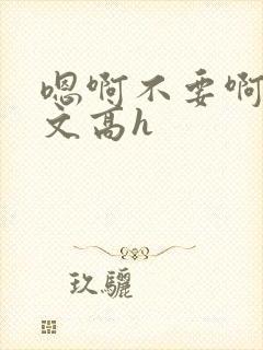 嗯啊不要啊男男文高h