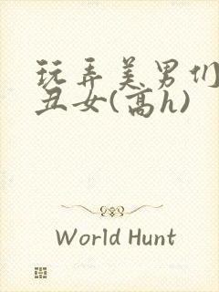 玩弄美男们老肥丑女(高h)