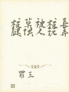 校草被校长张开腿供人玩弄h