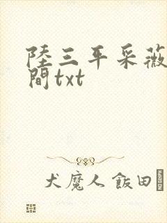 陆三平采薇在人间txt