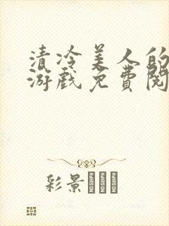 清冷美人的神奇游戏免费阅读全文