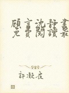 顾言沈静书全文免费阅读最新章节列