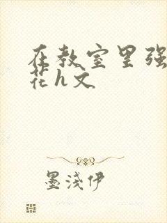 在教室里强d班花h文