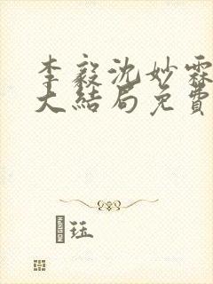 李毅沈妙霖小说大结局免费阅读最新章节