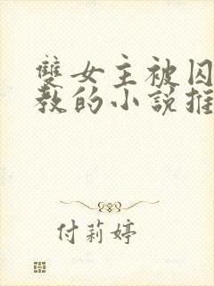 双女主被囚禁调教的小说推荐