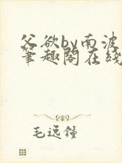 父欲by南波万笔趣阁在线阅读最新章节