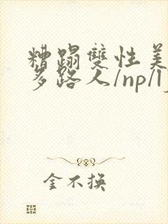 糟蹋双性美人(多路人/np/lj/qj/凌辱/调教)