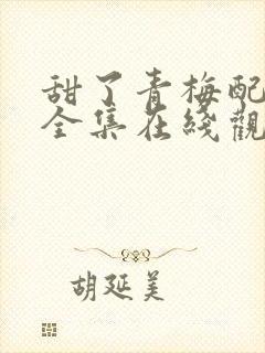 甜了青梅配竹马全集在线观看