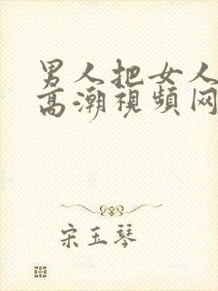 男人把女人操到高潮视频网站