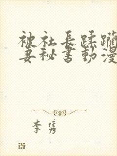 被社长蹂躏的人妻秘书动漫