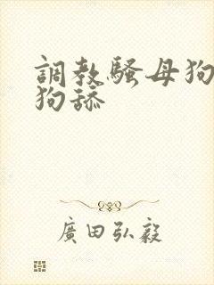 调教骚母狗给公狗舔