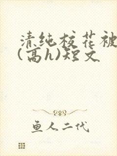 清纯校花被调教(高h)短文