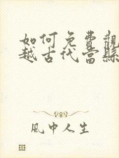 如何免费观看穿越古代当县令短剧