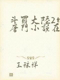 斗罗大陆2绝世唐门小说在线阅读[无弹窗]