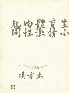 肌肉体育生男男同性激情小说高h