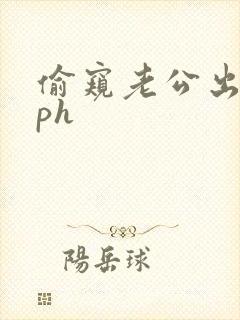 偷窥老公出轨nph