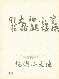 91大神小宝探花抬腿爆操美女