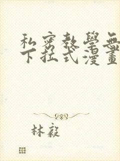 私密教学无删减下拉式漫画