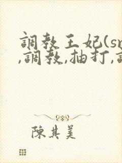 调教王妃(sm,调教,抽打,调教)