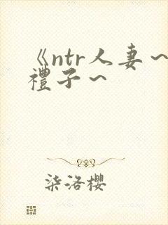 《ntr人妻～礼子～