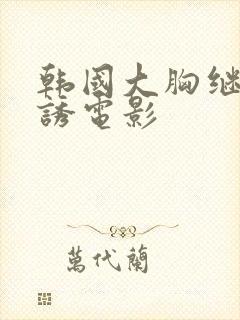 韩国大胸继母色诱电影