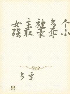 女主被多个男主强取豪夺小说