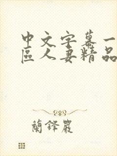 中文字幕一区二区人妻精品专区