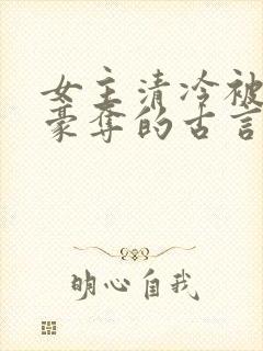 女主清冷被强取豪夺的古言