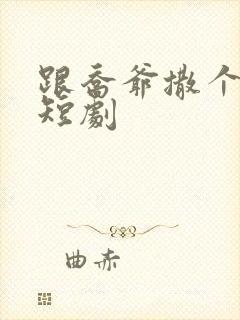 跟乔爷撒个娇 短剧