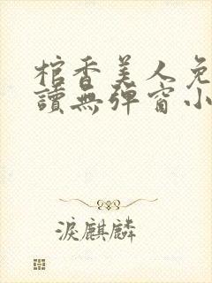 棺香美人免费阅读无弹窗小说